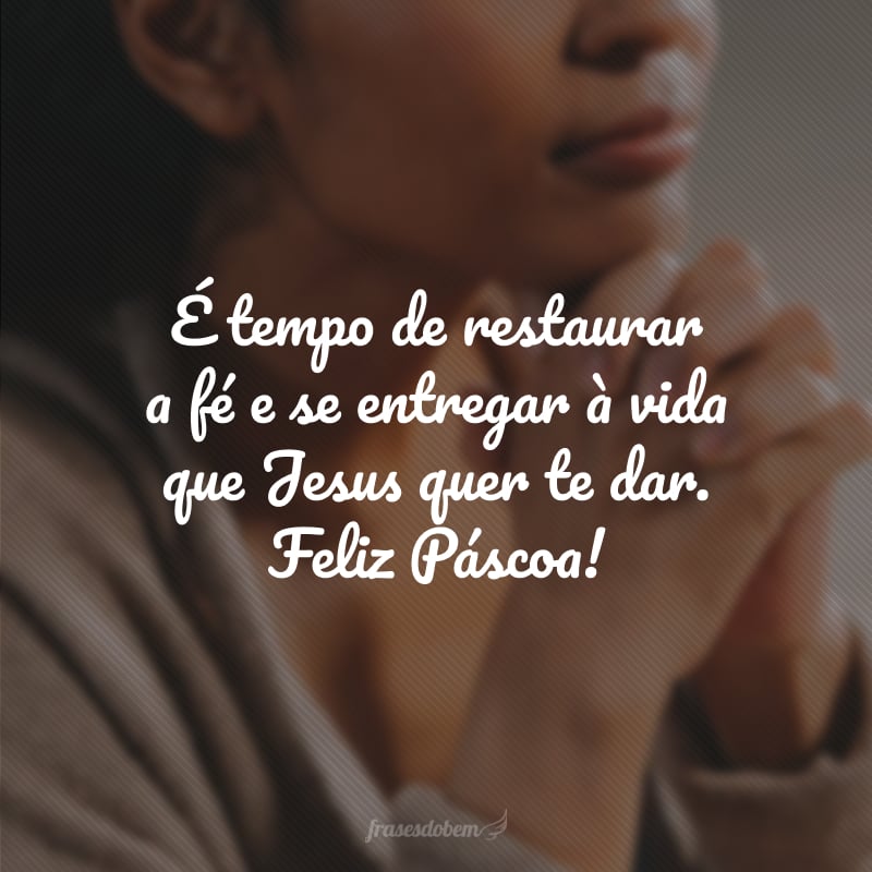 É tempo de restaurar a fé e se entregar à vida que Jesus quer te dar. Feliz Páscoa!