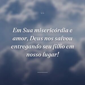 Em Sua misericórdia e amor, Deus nos salvou entregando seu filho em nosso lugar!