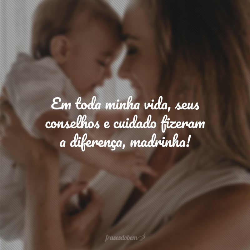 Em toda minha vida, seus conselhos e cuidado fizeram a diferença, madrinha!