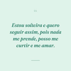 Estou solteira e quero seguir assim, pois nada me prende, posso me curtir e me amar.