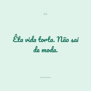 Êta vida torta. Não sai de moda.