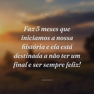 Faz 5 meses que iniciamos a nossa história e ela está destinada a não ter um final e ser sempre feliz!