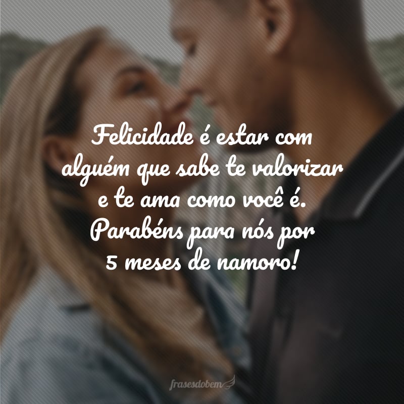 Felicidade é estar com alguém que sabe te valorizar e te ama como você é. Parabéns para nós por 5 meses de namoro!