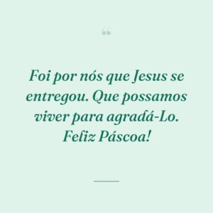 Foi por nós que Jesus se entregou. Que possamos viver para agradá-Lo. Feliz Páscoa!