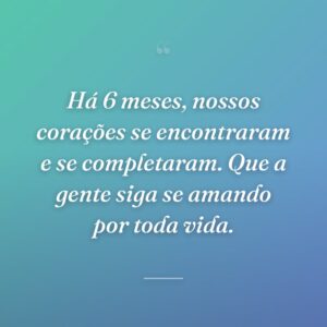 Há 6 meses, nossos corações se encontraram e se completaram. Que a gente siga se amando por toda vida.
