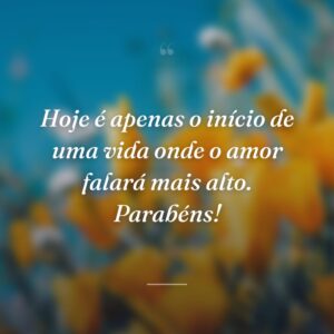 Hoje é apenas o início de uma vida onde o amor falará mais alto. Parabéns!