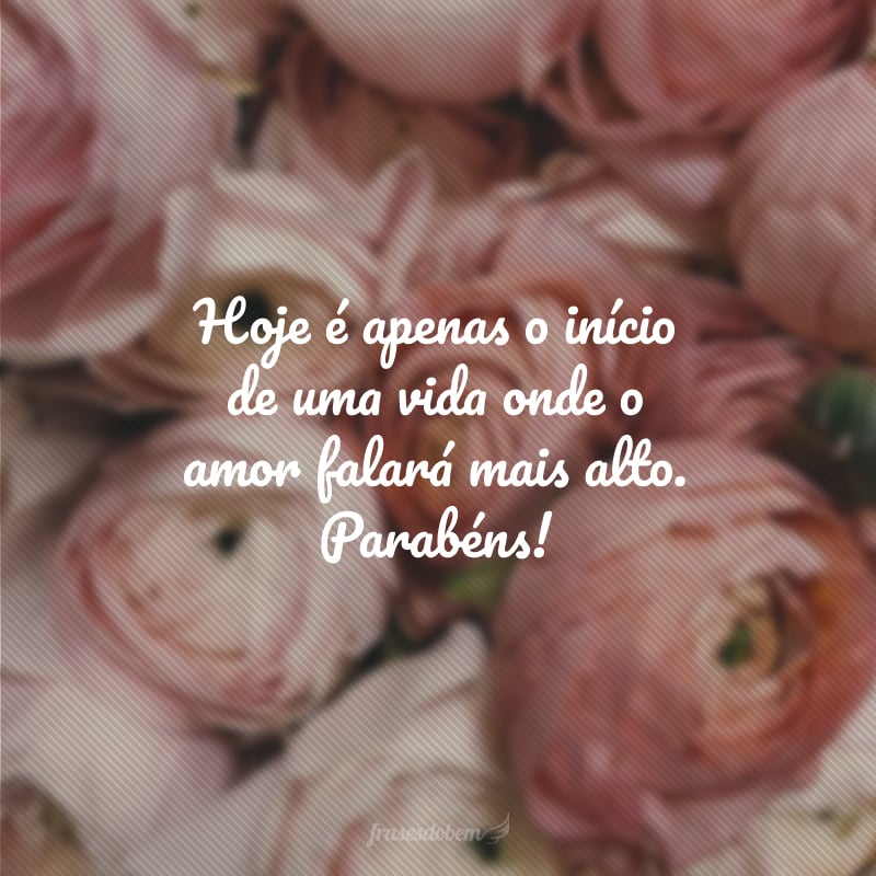 Hoje é apenas o início de uma vida onde o amor falará mais alto. Parabéns!