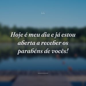 Hoje é meu dia e já estou aberta a receber os parabéns de vocês!
