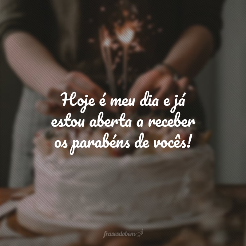 Hoje é meu dia e já estou aberta a receber os parabéns de vocês!