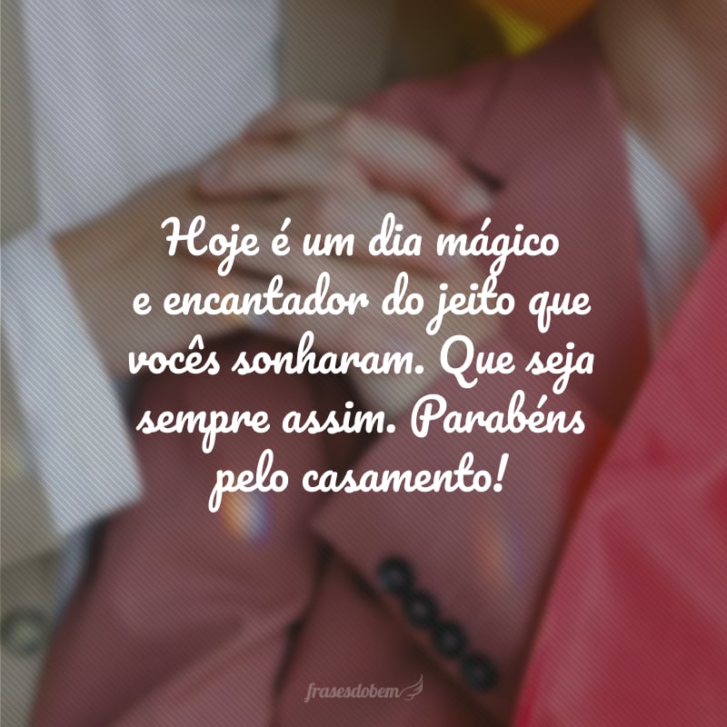 Hoje é um dia mágico e encantador do jeito que vocês sonharam. Que seja sempre assim. Parabéns pelo casamento!