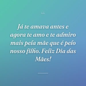 Já te amava antes e agora te amo e te admiro mais pela mãe que é pelo nosso filho. Feliz Dia das Mães!