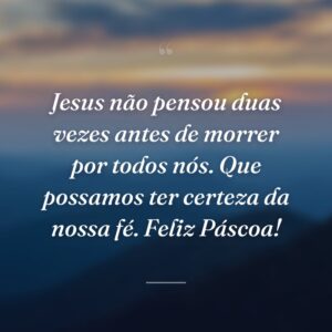 Jesus não pensou duas vezes antes de morrer por todos nós. Que possamos ter certeza da nossa fé. Feliz Páscoa!