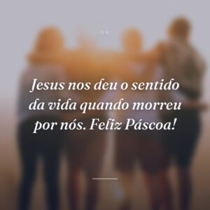 Jesus nos deu o sentido da vida quando morreu por nós. Feliz Páscoa!