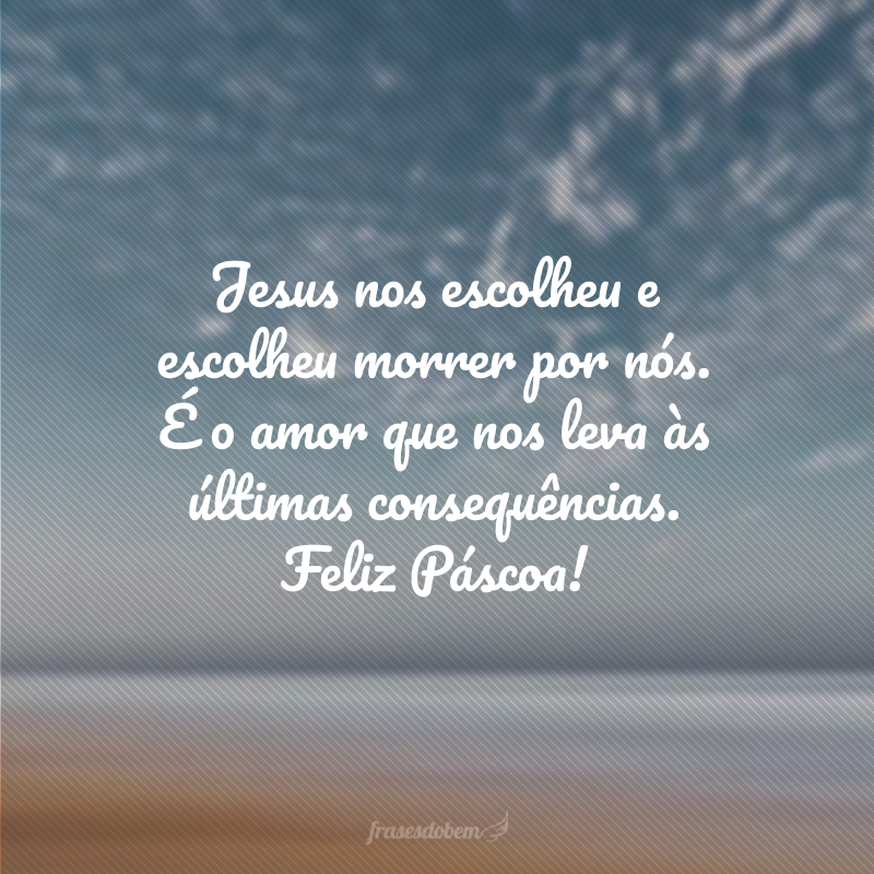 Jesus nos escolheu e escolheu morrer por nós. É o amor que nos leva às últimas consequências. Feliz Páscoa!