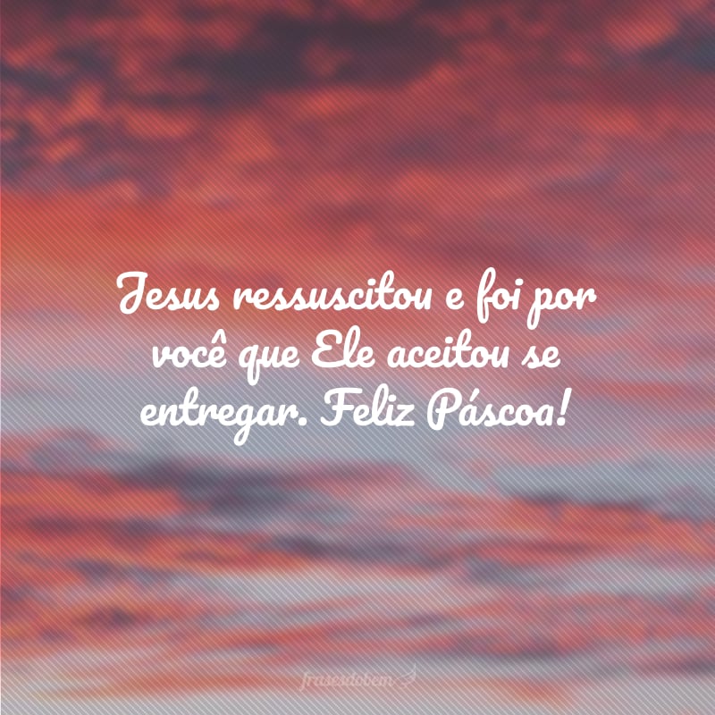 Jesus ressuscitou e foi por você que Ele aceitou se entregar. Feliz Páscoa!