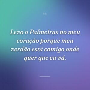 Levo o Palmeiras no meu coração porque meu verdão está comigo onde quer que eu vá.