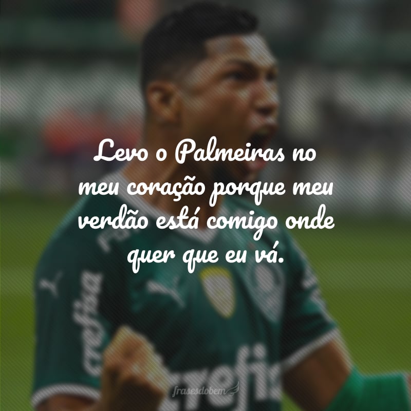 Levo o Palmeiras no meu coração porque meu verdão está comigo onde quer que eu vá.