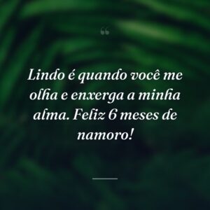 Lindo é quando você me olha e enxerga a minha alma. Feliz 6 meses de namoro!