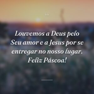 Louvemos a Deus pelo Seu amor e a Jesus por se entregar no nosso lugar. Feliz Páscoa!