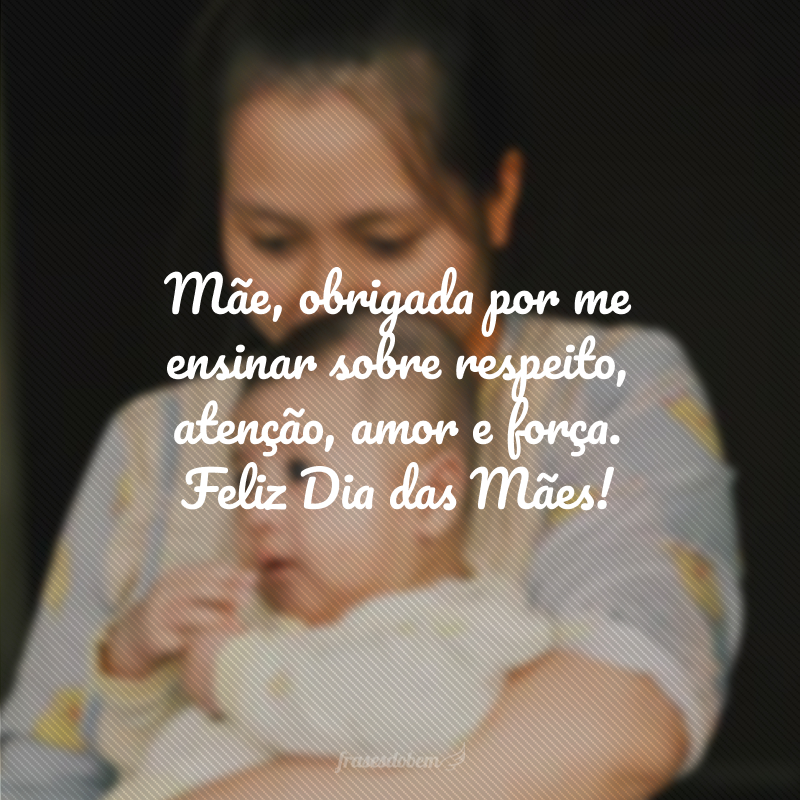 Mãe, obrigada por me ensinar sobre respeito, atenção, amor e força. Feliz Dia das Mães!