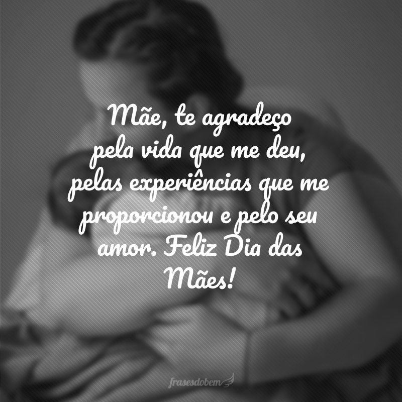 Mãe, te agradeço pela vida que me deu, pelas experiências que me proporcionou e pelo seu amor. Feliz Dia das Mães!