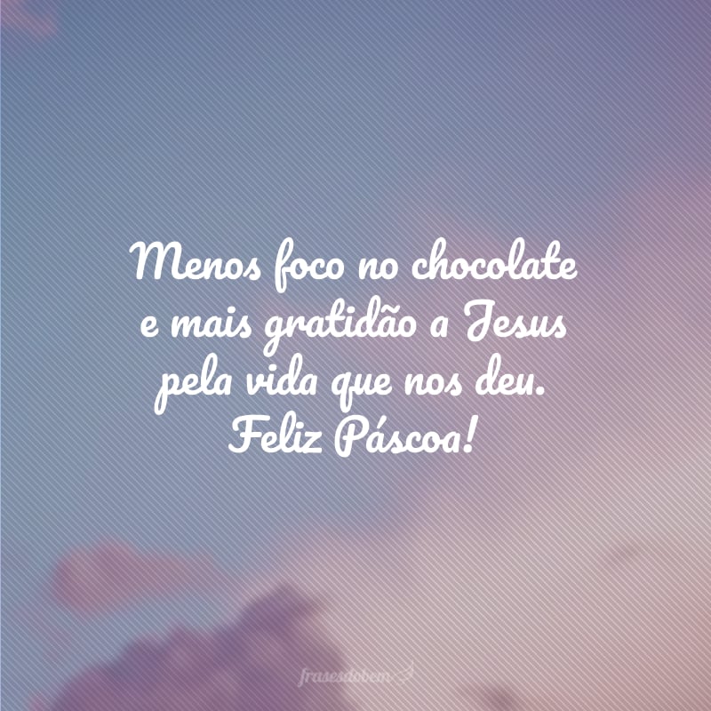 Menos foco no chocolate e mais gratidão a Jesus pela vida que nos deu. Feliz Páscoa!
