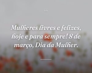 Mulheres livres e felizes, hoje e para sempre! 8 de março, Dia da Mulher.