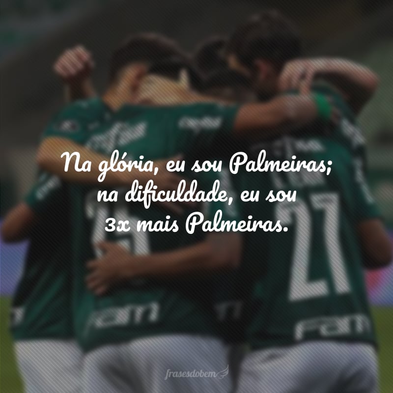 Na glória, eu sou Palmeiras; na dificuldade, eu sou 3x mais Palmeiras.