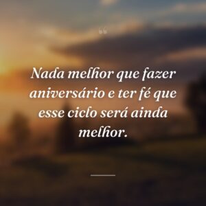 Nada melhor que fazer aniversário e ter fé que esse ciclo será ainda melhor.