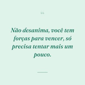 Não desanima, você tem forças para vencer, só precisa tentar mais um pouco.