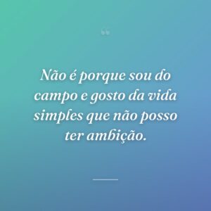 Não é porque sou do campo e gosto da vida simples que não posso ter ambição.
