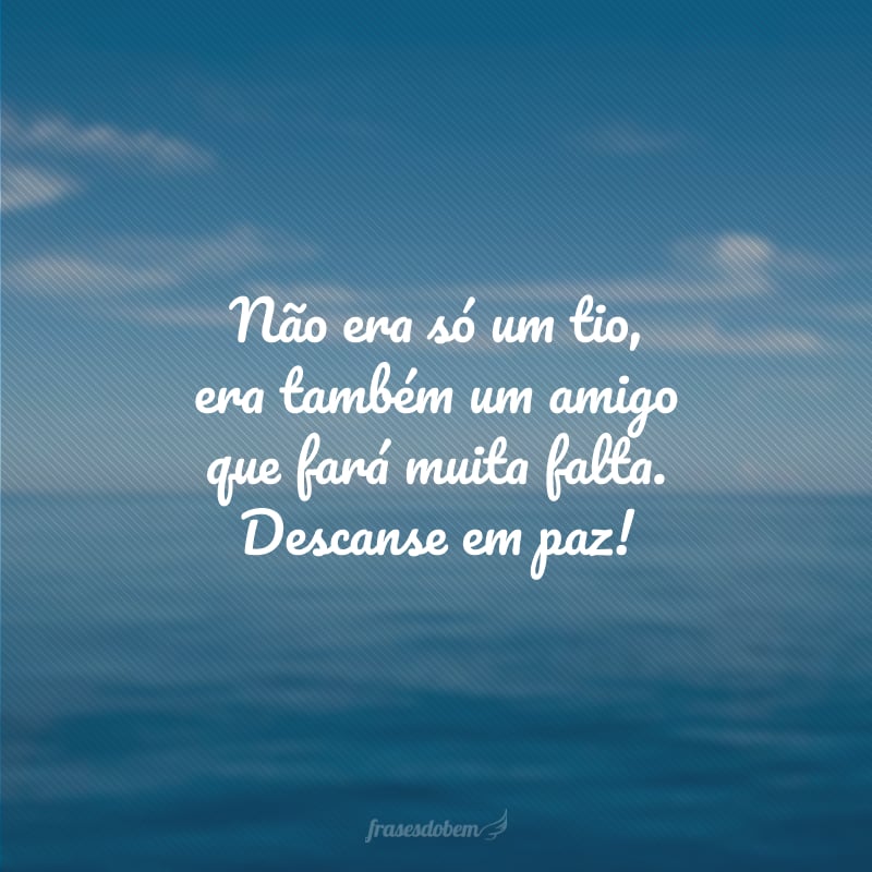 Não era só um tio, era também um amigo que fará muita falta. Descanse em paz!