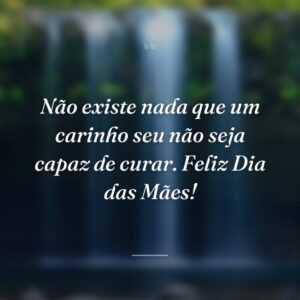 Não existe nada que um carinho seu não seja capaz de curar. Feliz Dia das Mães!