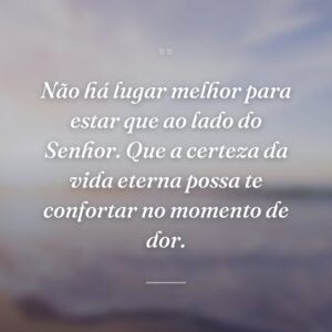 Não há lugar melhor para estar que ao lado do Senhor. Que a certeza da vida eterna possa te confortar no momento de dor.