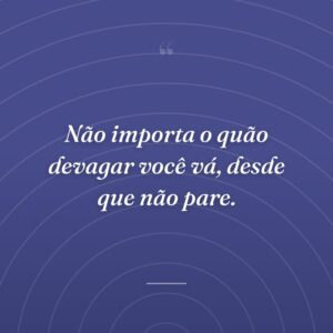 Não importa o quão devagar você vá, desde que não pare.