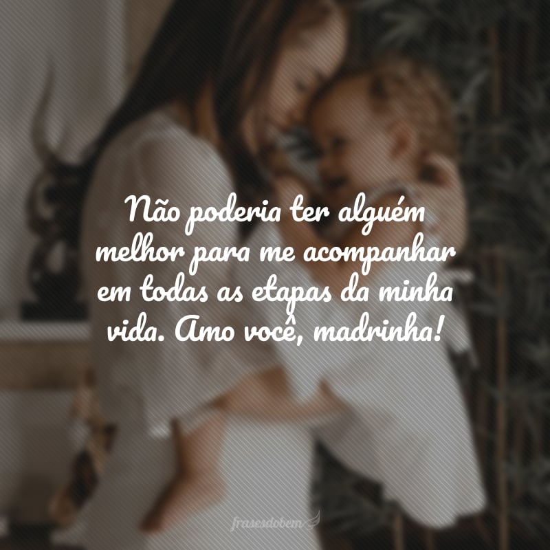 Não poderia ter alguém melhor para me acompanhar em todas as etapas da minha vida. Amo você, madrinha!