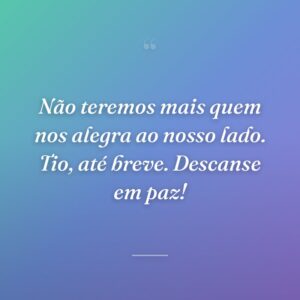 Não teremos mais quem nos alegra ao nosso lado. Tio, até breve. Descanse em paz!