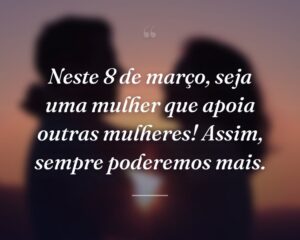 Neste 8 de março, seja uma mulher que apoia outras mulheres! Assim, sempre poderemos mais.