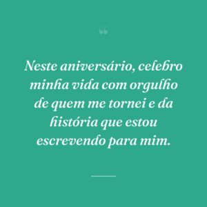 Neste aniversário, celebro minha vida com orgulho de quem me tornei e da história que estou escrevendo para mim.