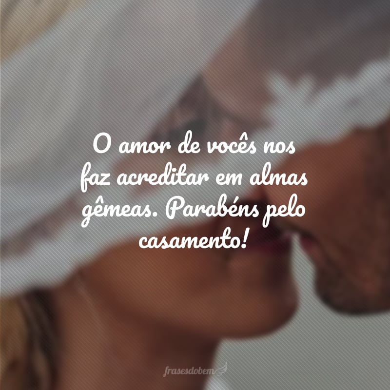 O amor de vocês nos faz acreditar em almas gêmeas. Parabéns pelo casamento!