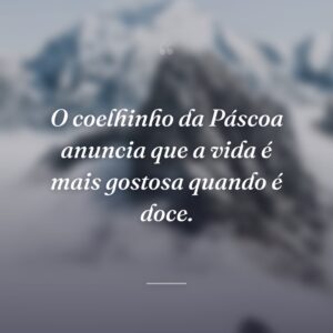 O coelhinho da Páscoa anuncia que a vida é mais gostosa quando é doce.