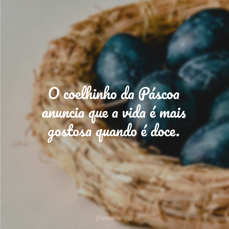 O coelhinho da Páscoa anuncia que a vida é mais gostosa quando é doce.