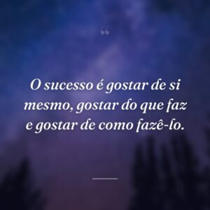 O sucesso é gostar de si mesmo, gostar do que faz e gostar de como fazê-lo.