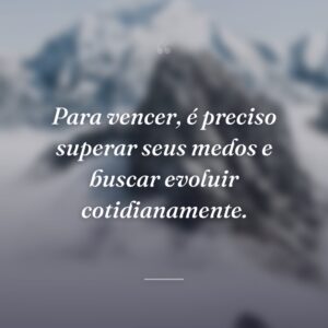 Para vencer, é preciso superar seus medos e buscar evoluir cotidianamente.