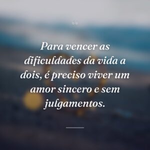 Para vencer as dificuldades da vida a dois, é preciso viver um amor sincero e sem julgamentos.