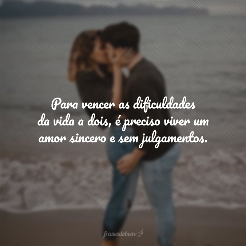 Para vencer as dificuldades da vida a dois, é preciso viver um amor sincero e sem julgamentos.