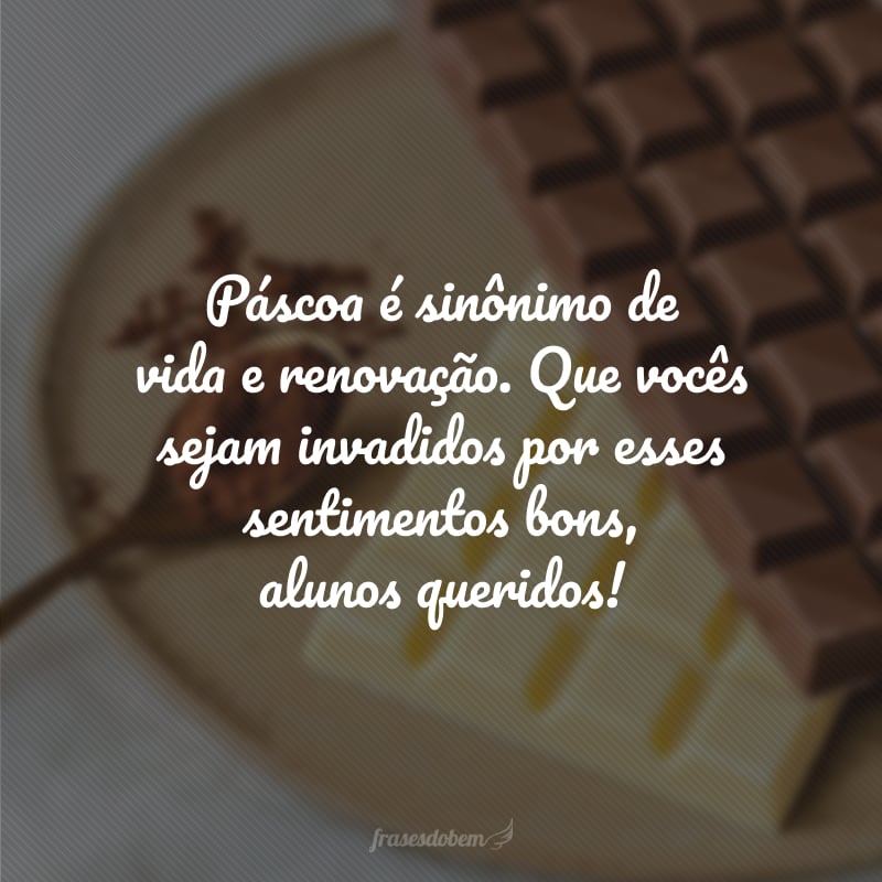 Páscoa é sinônimo de vida e renovação. Que vocês sejam invadidos por esses sentimentos bons, alunos queridos!