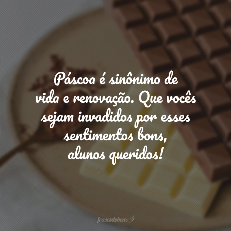 Páscoa é sinônimo de vida e renovação. Que vocês sejam invadidos por esses sentimentos bons, alunos queridos!