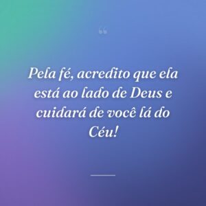 Pela fé, acredito que ela está ao lado de Deus e cuidará de você lá do Céu!