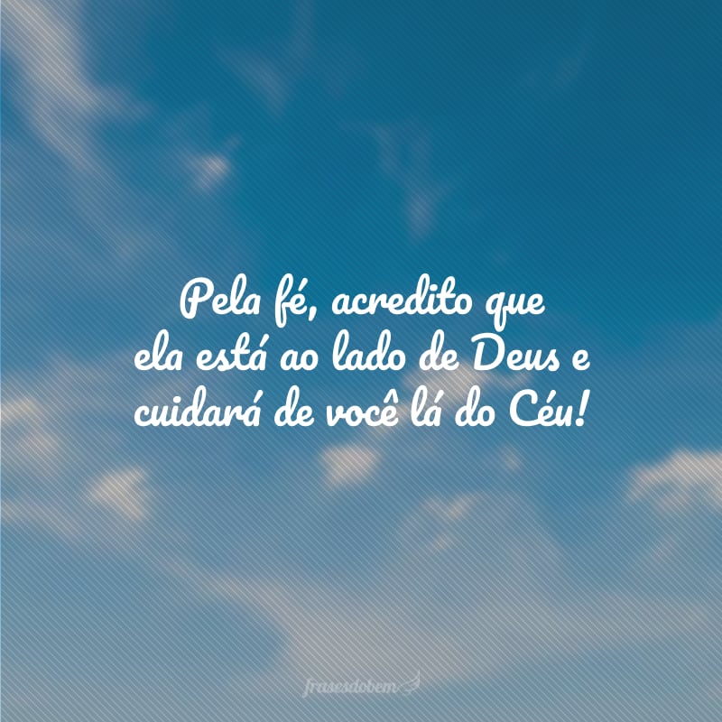 Pela fé, acredito que ela está ao lado de Deus e cuidará de você lá do Céu!